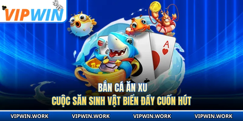 Bắn Cá Ăn Xu - Cuộc Săn Sinh Vật Biển Đầy Cuốn Hút