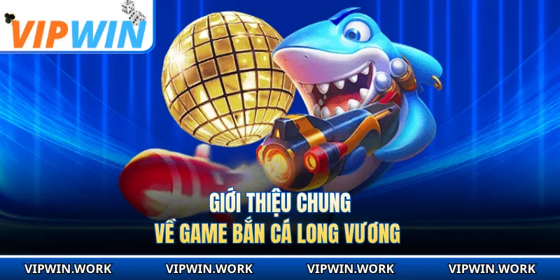 Giới thiệu chung về game bắn cá Long Vương 