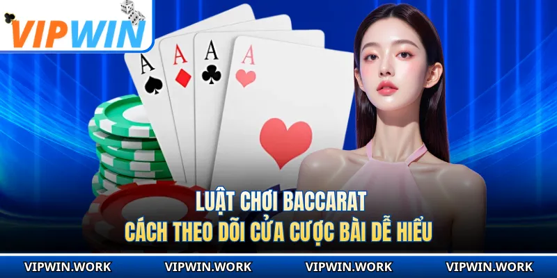Luật Chơi Baccarat - Cách Theo Dõi Cửa Cược Bài Dễ Hiểu