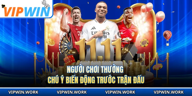 Người chơi thường chú ý biến động trước trận đấu