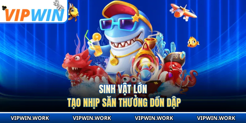 Sinh vật lớn tạo nhịp săn thưởng dồn dập