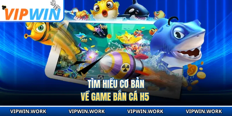 Tìm hiểu cơ bản về game bắn cá H5