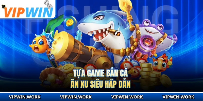 Tựa game bắn cá ăn xu siêu hấp dẫn 
